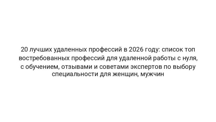 20 лучших удаленных профессий в 2026 году: список топ востребованных профессий для удаленной работы с нуля, с обучением, отзывами и советами экспертов по выбору специальности для женщин, мужчин
