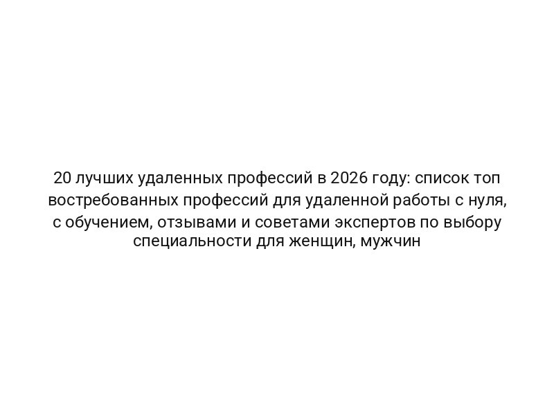 20 лучших удаленных профессий в 2026 году: список топ востребованных профессий для удаленной работы с нуля, с обучением, отзывами и советами экспертов по выбору специальности для женщин, мужчин