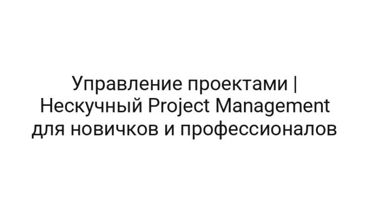 Управление проектами | Нескучный Project Management для новичков и профессионалов