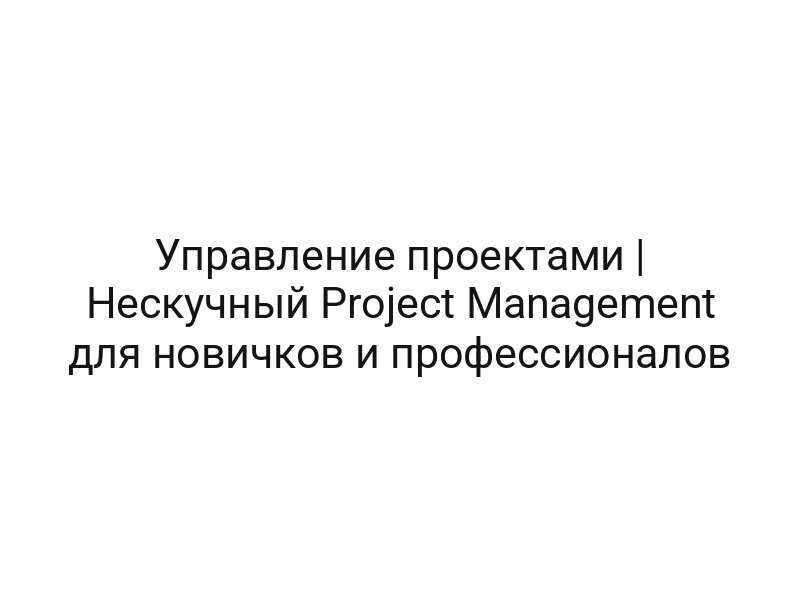 Управление проектами | Нескучный Project Management для новичков и профессионалов