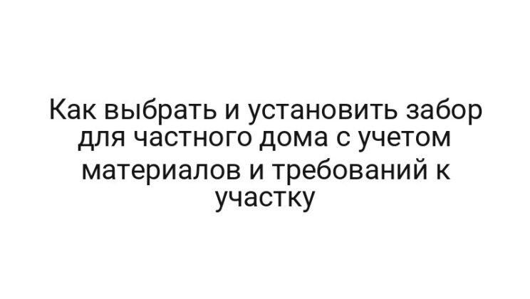 Как выбрать и установить забор для частного дома с учетом материалов и требований к участку