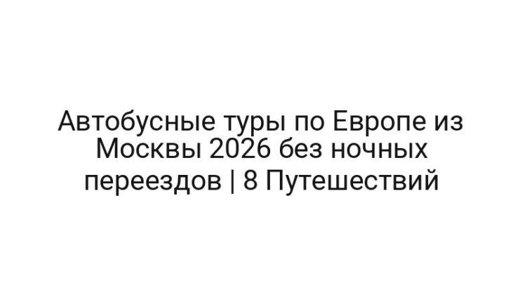 Автобусные туры по Европе из Москвы 2026 без ночных переездов | 8 Путешествий