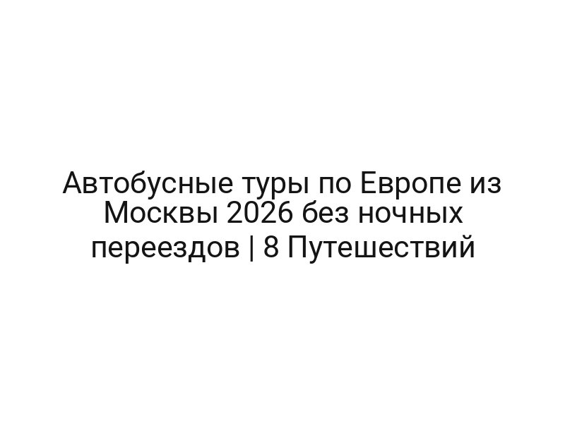 Автобусные туры по Европе из Москвы 2026 без ночных переездов | 8 Путешествий