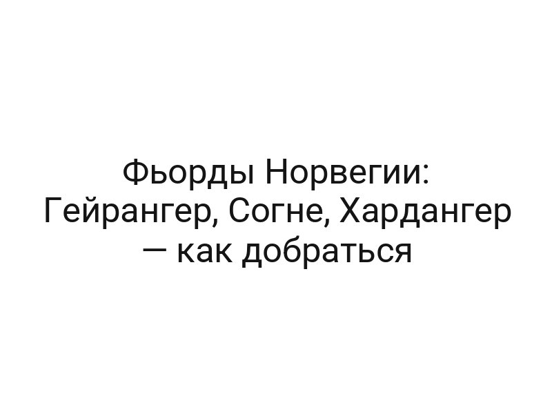 Фьорды Норвегии: Гейрангер, Согне, Хардангер — как добраться