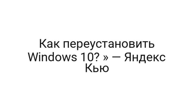 Как переустановить Windows 10? » — Яндекс Кью