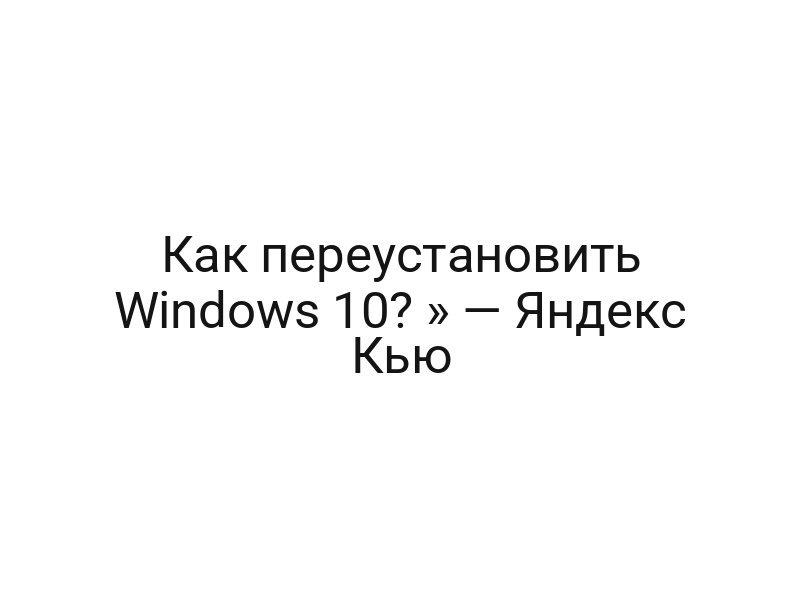 Как переустановить Windows 10? » — Яндекс Кью