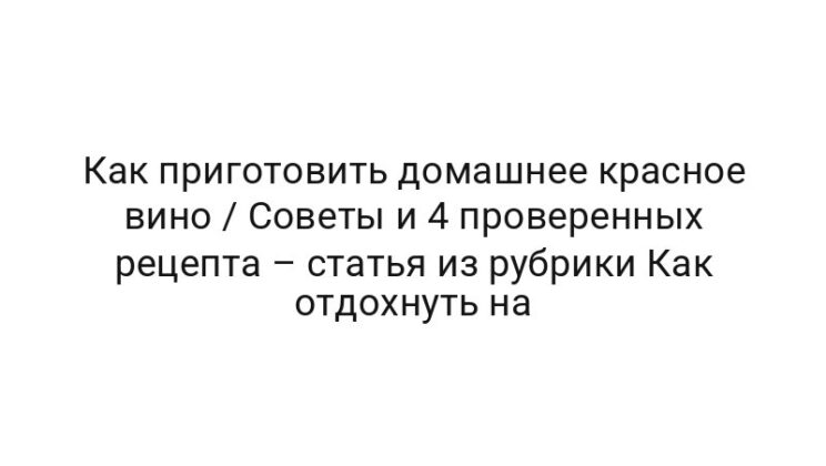 Как приготовить домашнее красное вино / Советы и 4 проверенных рецепта – статья из рубрики Как отдохнуть на