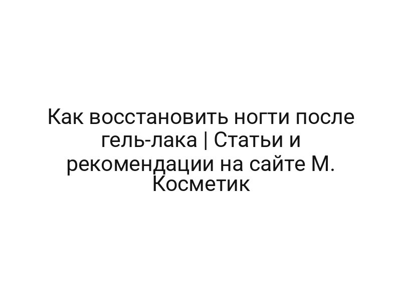 Как восстановить ногти после гель-лака | Статьи и рекомендации на сайте М. Косметик
