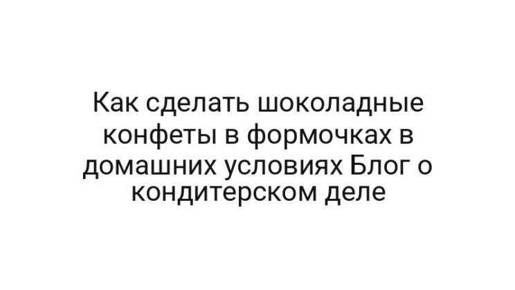 Как сделать шоколадные конфеты в формочках в домашних условиях Блог о кондитерском деле