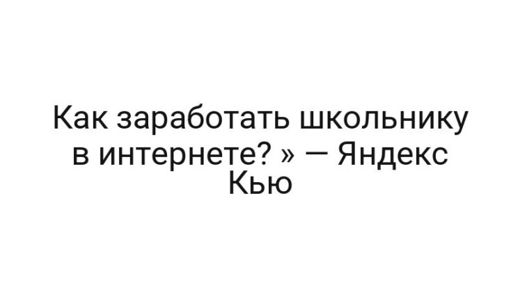 Как заработать школьнику в интернете? » — Яндекс Кью