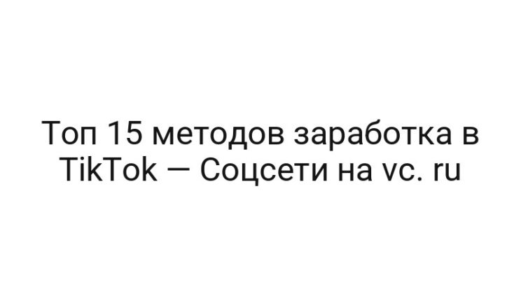 Топ 15 методов заработка в TikTok — Соцсети на vc. ru