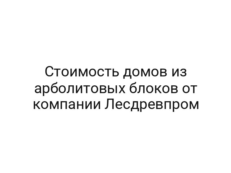 Стоимость домов из арболитовых блоков от компании Лесдревпром