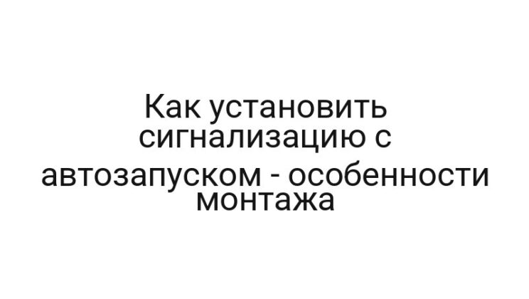 Как установить сигнализацию с автозапуском — особенности монтажа