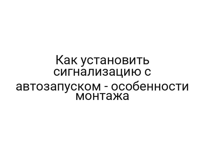 Как установить сигнализацию с автозапуском — особенности монтажа
