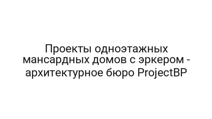 Проекты одноэтажных мансардных домов с эркером — архитектурное бюро ProjectBP