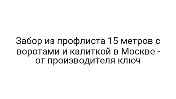 Забор из профлиста 15 метров с воротами и калиткой в Mocквe — от производителя ключ
