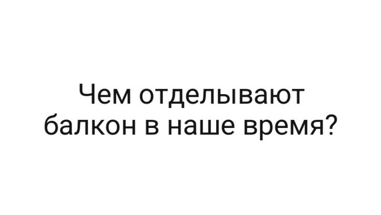Чем отделывают балкон в наше время?