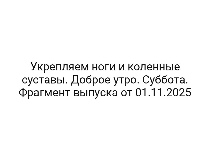 Укрепляем ноги и коленные суставы. Доброе утро. Суббота. Фрагмент выпуска от 01.11.2025