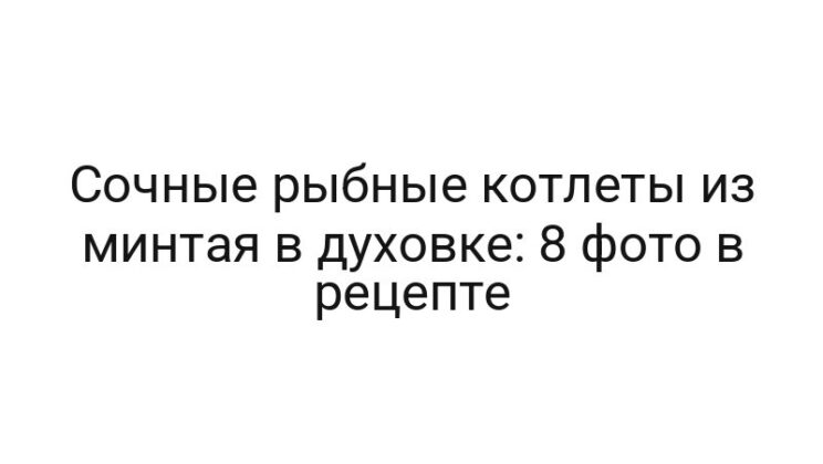 Сочные рыбные котлеты из минтая в духовке: 8 фото в рецепте
