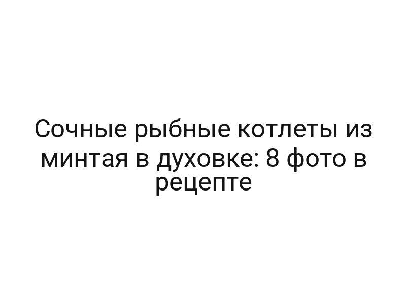 Сочные рыбные котлеты из минтая в духовке: 8 фото в рецепте