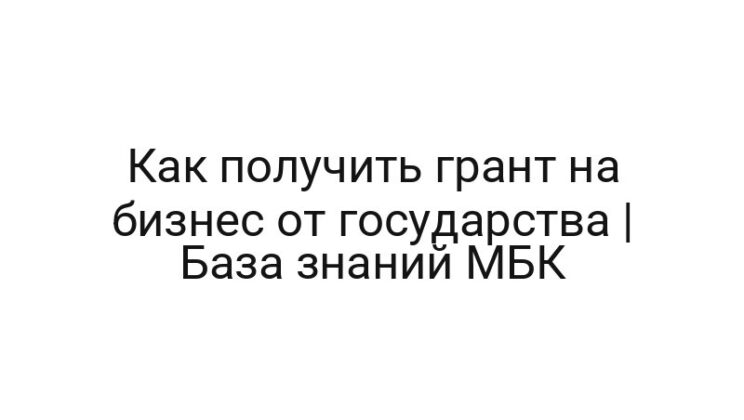 Как получить грант на бизнес от государства | База знаний МБК